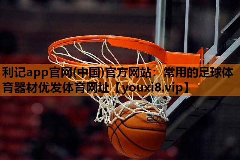 利记app官网(中国)官方网站：常用的足球体育器材优发体育网址