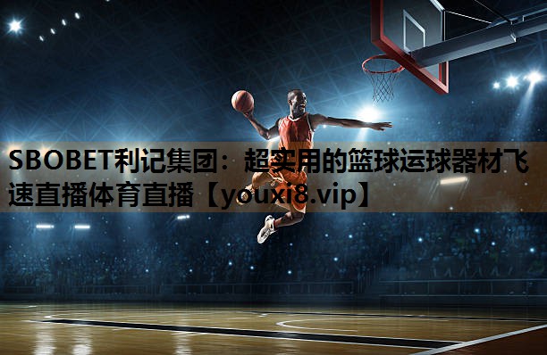 SBOBET利记集团：超实用的篮球运球器材飞速直播体育直播