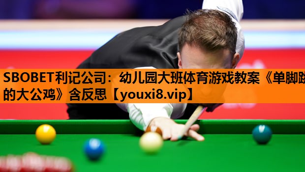 SBOBET利记公司：幼儿园大班体育游戏教案《单脚跳的大公鸡》含反思