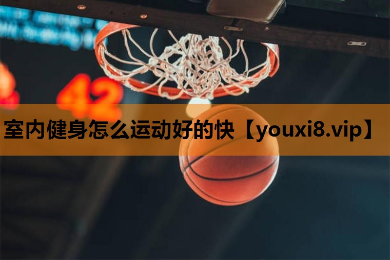 室内健身怎么运动好的快 室内健身怎么运动好的快