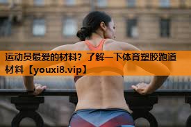 运动员最爱的材料?了解一下体育塑胶跑道材料 运动员最爱的材料?了解一下体育塑胶跑道材料