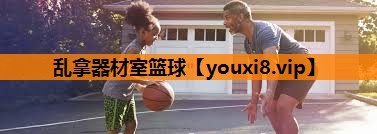 乱拿器材室篮球 乱拿器材室篮球