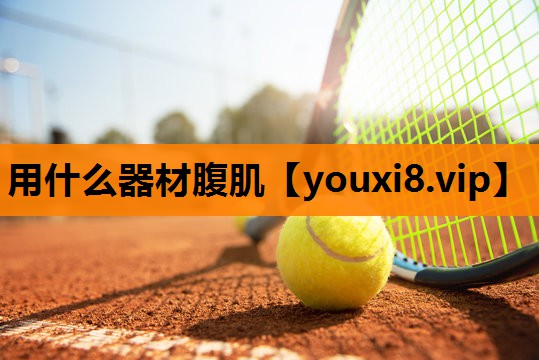 用什么器材腹肌 用什么器材腹肌