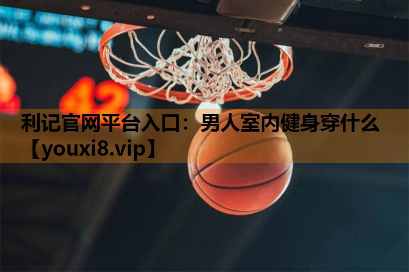 男人室内健身穿什么 男人室内健身穿什么
