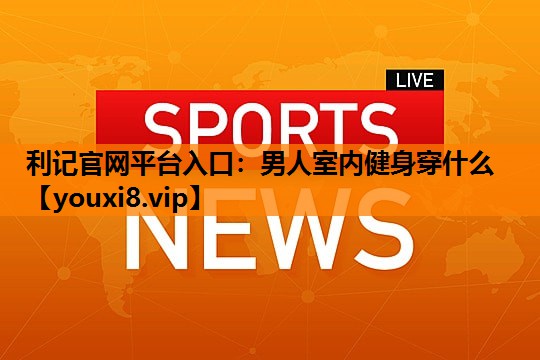 男人室内健身穿什么 男人室内健身穿什么