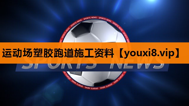 运动场塑胶跑道施工资料 运动场塑胶跑道施工资料