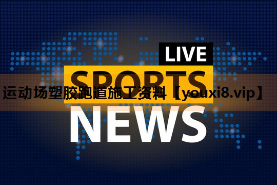 运动场塑胶跑道施工资料 运动场塑胶跑道施工资料