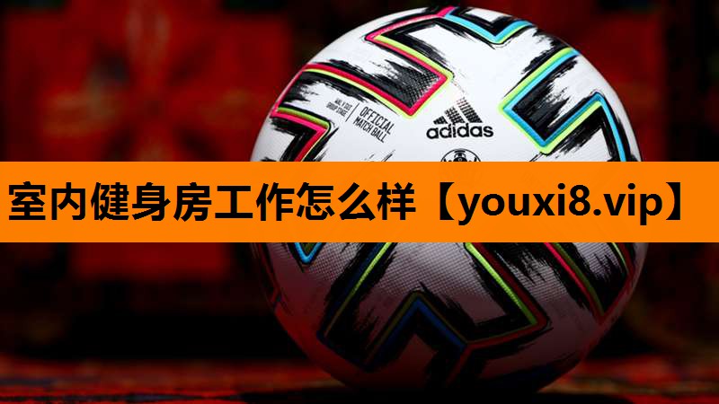 室内健身房工作怎么样 室内健身房工作怎么样