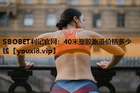 40米塑胶跑道价格多少钱 40米塑胶跑道价格多少钱