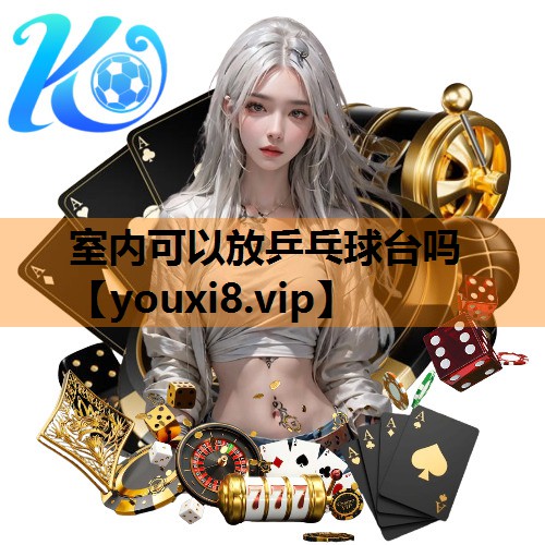室内可以放乒乓球台吗 室内可以放乒乓球台吗