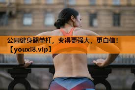 公园健身翻单杠,变得更强大,更自信! 公园健身翻单杠,变得更强大,更自信!
