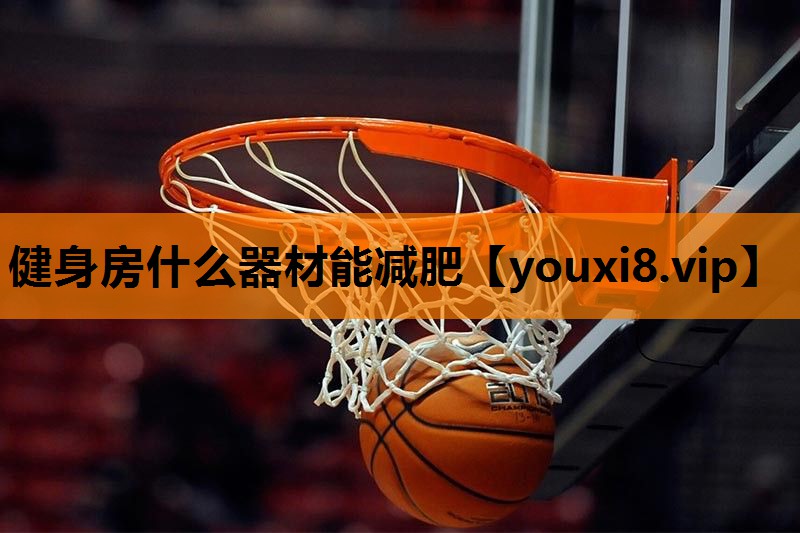 健身房什么器材能减肥 健身房什么器材能减肥