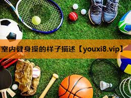 室内健身操的样子描述 室内健身操的样子描述