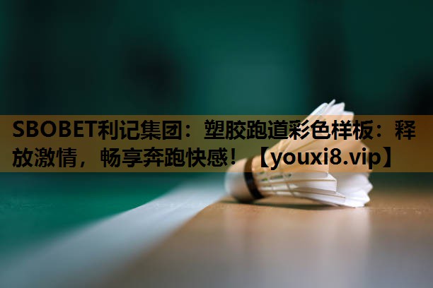 塑胶跑道彩色样板:释放激情,畅享奔跑快感! 塑胶跑道彩色样板:释放激情,畅享奔跑快感!