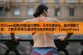 从平凡到非凡,篮球成就之路:了解手动液压篮球架与技术的关系! 从平凡到非凡,篮球成就之路:了解手动液压篮球架与技术的关系!