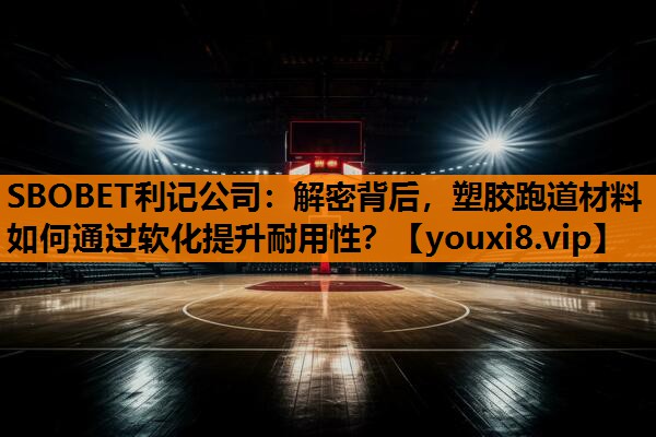 解密背后,塑胶跑道材料如何通过软化提升耐用性? 解密背后,塑胶跑道材料如何通过软化提升耐用性?