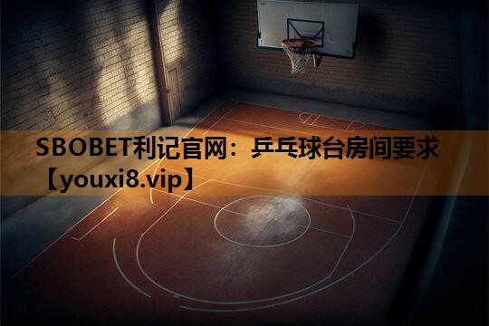 乒乓球台房间要求 乒乓球台房间要求