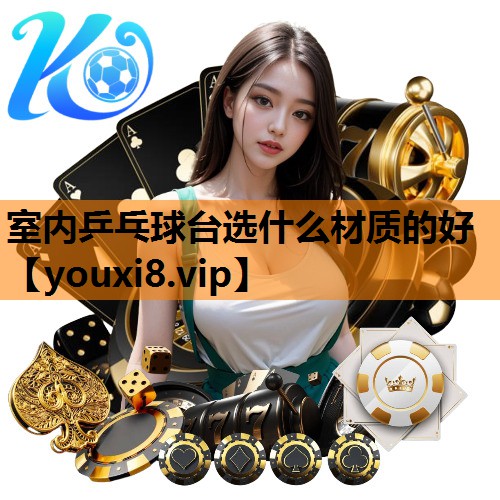 室内乒乓球台选什么材质的好 室内乒乓球台选什么材质的好