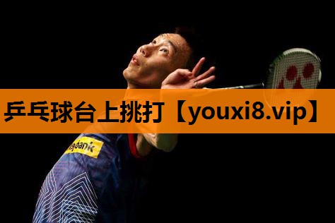 乒乓球台上挑打 乒乓球台上挑打