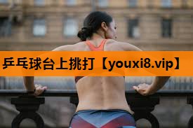 乒乓球台上挑打 乒乓球台上挑打