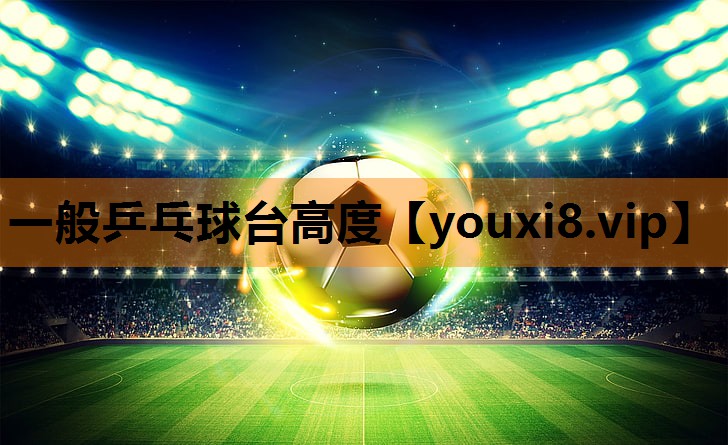 一般乒乓球台高度 一般乒乓球台高度