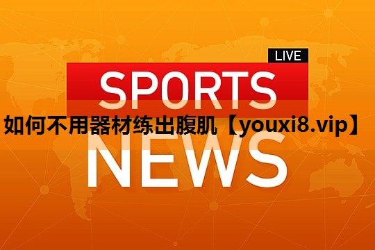如何不用器材练出腹肌 如何不用器材练出腹肌