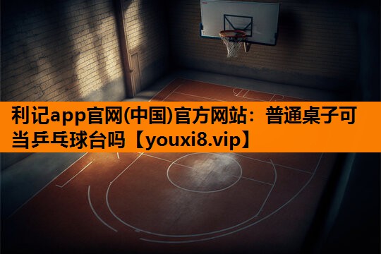 普通桌子可当乒乓球台吗 普通桌子可当乒乓球台吗