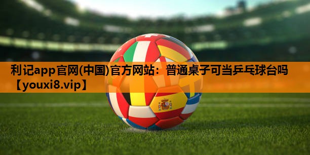 普通桌子可当乒乓球台吗 普通桌子可当乒乓球台吗