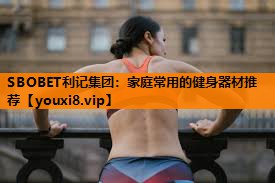家庭常用的健身器材推荐 家庭常用的健身器材推荐