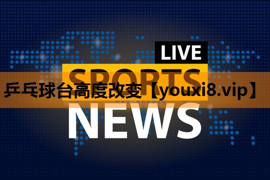 乒乓球台高度改变 乒乓球台高度改变