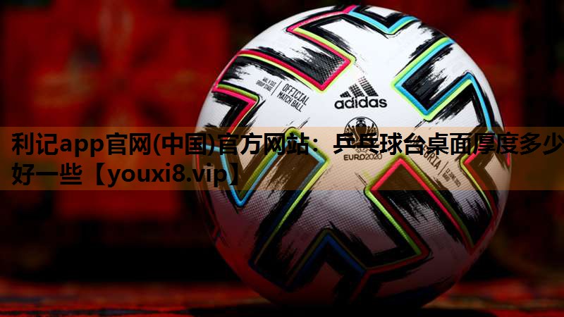乒乓球台桌面厚度多少好一些 乒乓球台桌面厚度多少好一些