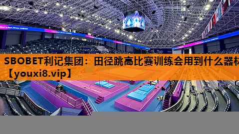 田径跳高比赛训练会用到什么器材 田径跳高比赛训练会用到什么器材