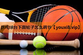 乒乓球台下面轮子怎么调节 乒乓球台下面轮子怎么调节