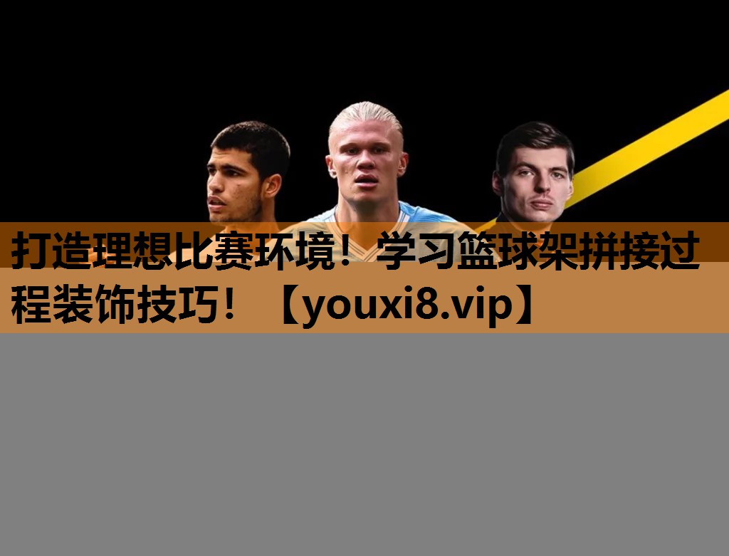 打造理想比赛环境!学习篮球架拼接过程装饰技巧! 打造理想比赛环境!学习篮球架拼接过程装饰技巧!