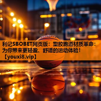 塑胶跑道材质革命:为你带来更轻盈、舒适的运动体验! 塑胶跑道材质革命:为你带来更轻盈、舒适的运动体验!