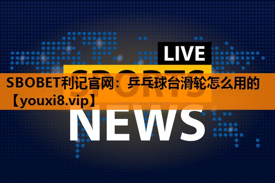 乒乓球台滑轮怎么用的 乒乓球台滑轮怎么用的