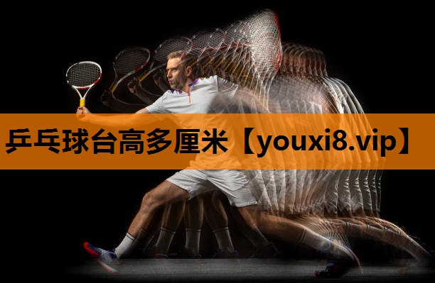 乒乓球台高多厘米 乒乓球台高多厘米