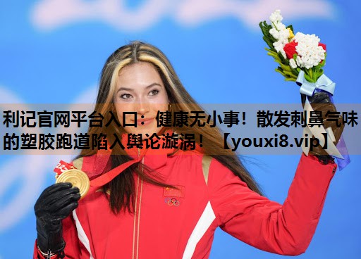 健康无小事!散发刺鼻气味的塑胶跑道陷入舆论漩涡! 健康无小事!散发刺鼻气味的塑胶跑道陷入舆论漩涡!