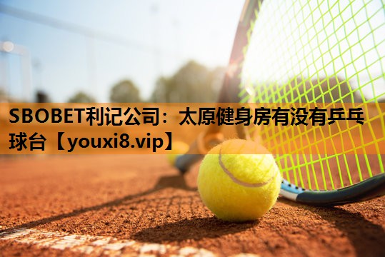 太原健身房有没有乒乓球台 太原健身房有没有乒乓球台