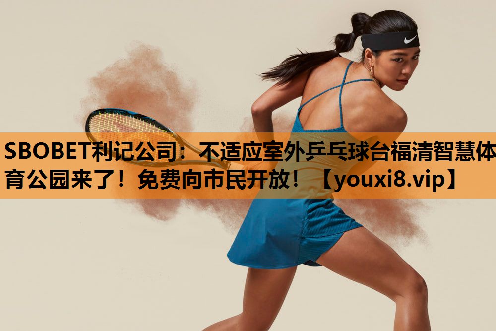 不适应室外乒乓球台福清智慧体育公园来了!免费向市民开放! 不适应室外乒乓球台福清智慧体育公园来了!免费向市民开放!