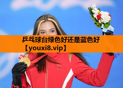 乒乓球台绿色好还是蓝色好 乒乓球台绿色好还是蓝色好