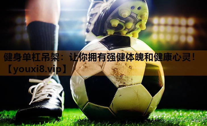 健身单杠吊架:让你拥有强健体魄和健康心灵! 健身单杠吊架:让你拥有强健体魄和健康心灵!