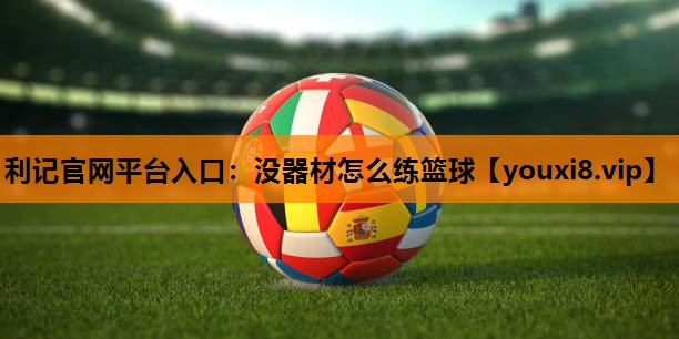 没器材怎么练篮球 没器材怎么练篮球