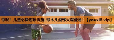 惊叹!儿童必备游乐设施-球木头滑梯火爆登场! 惊叹!儿童必备游乐设施-球木头滑梯火爆登场!