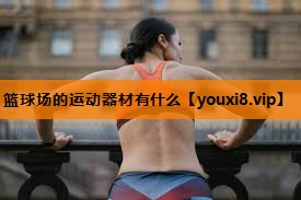 篮球场的运动器材有什么 篮球场的运动器材有什么