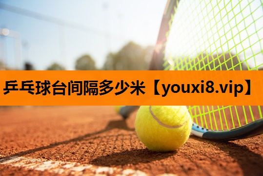 乒乓球台间隔多少米 乒乓球台间隔多少米