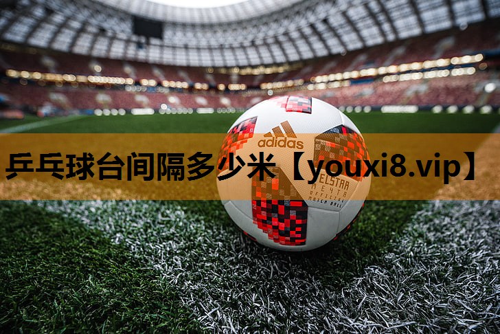 乒乓球台间隔多少米 乒乓球台间隔多少米