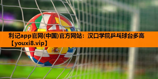 汉口学院乒乓球台多高 汉口学院乒乓球台多高