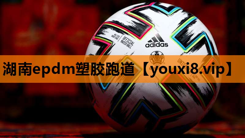 湖南epdm塑胶跑道 湖南epdm塑胶跑道