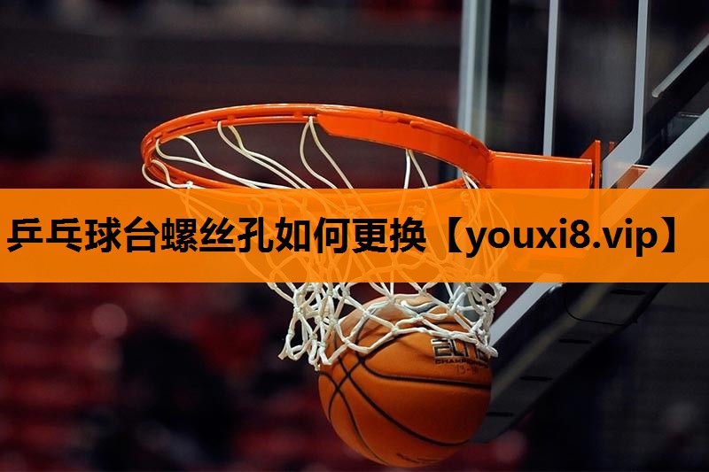 乒乓球台螺丝孔如何更换 乒乓球台螺丝孔如何更换